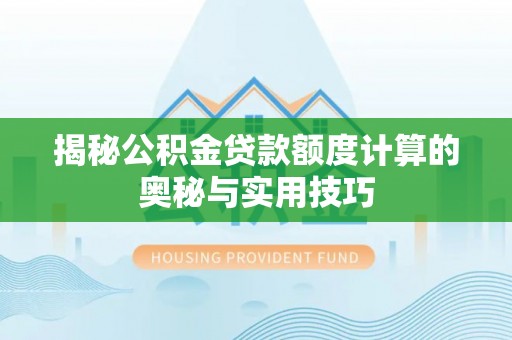 青川揭秘公积金贷款额度计算的奥秘与实用技巧