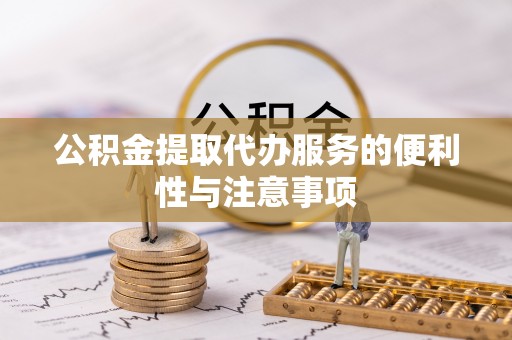 青川公积金提取代办服务的便利性与注意事项