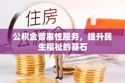 青川公积金普惠性服务，提升民生福祉的基石