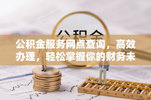 青川公积金服务网点查询，高效办理，轻松掌握你的财务未来