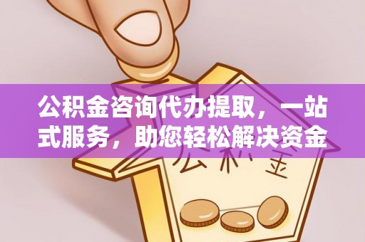 青川公积金咨询代办提取，一站式服务，助您轻松解决资金难题