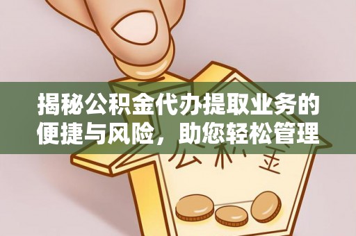 青川揭秘公积金代办提取业务的便捷与风险，助您轻松管理个人财务