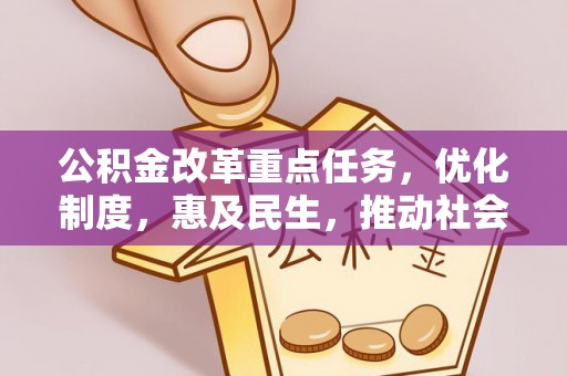 青川公积金改革重点任务，优化制度，惠及民生，推动社会公平