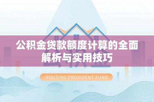 青川公积金贷款额度计算的全面解析与实用技巧