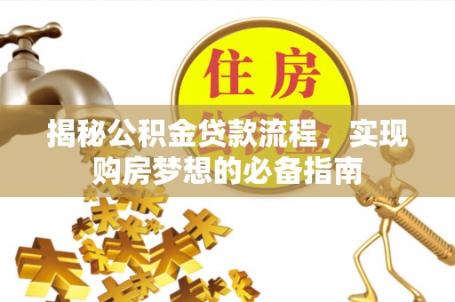 青川揭秘公积金贷款流程，实现购房梦想的必备指南