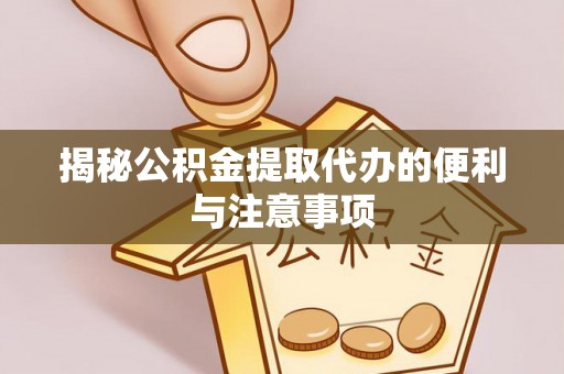 青川揭秘公积金提取代办的便利与注意事项