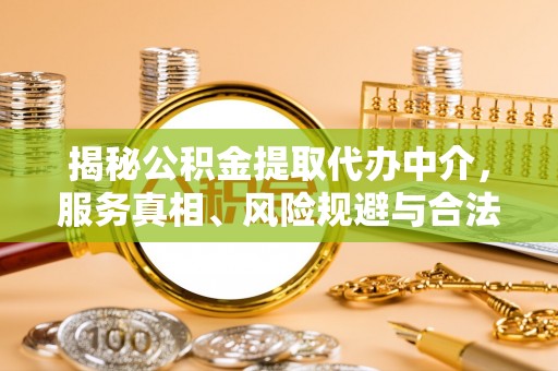 青川揭秘公积金提取代办中介，服务真相、风险规避与合法途径