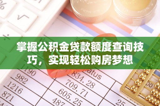 青川掌握公积金贷款额度查询技巧，实现轻松购房梦想