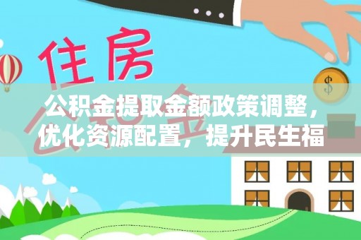 青川公积金提取金额政策调整，优化资源配置，提升民生福祉