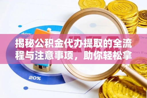 青川揭秘公积金代办提取的全流程与注意事项，助你轻松拿回属于自己的钱