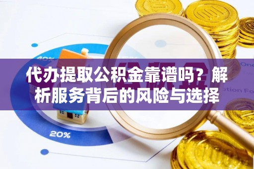 青川代办提取公积金靠谱吗？解析服务背后的风险与选择