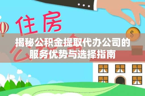 青川揭秘公积金提取代办公司的服务优势与选择指南