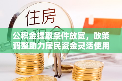 青川公积金提取条件放宽，政策调整助力居民资金灵活使用