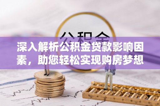 青川深入解析公积金贷款影响因素，助您轻松实现购房梦想