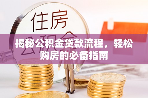 青川揭秘公积金贷款流程，轻松购房的必备指南