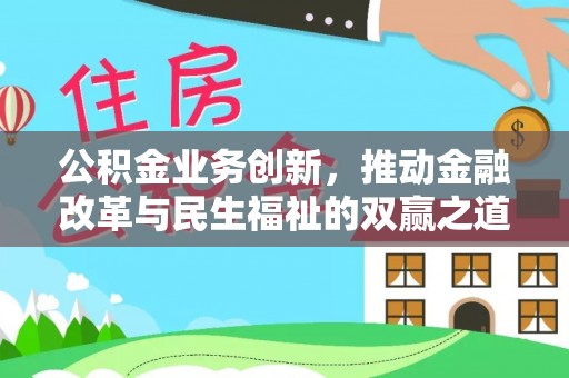 青川公积金业务创新，推动金融改革与民生福祉的双赢之道