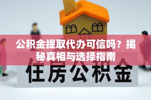 青川公积金提取代办可信吗？揭秘真相与选择指南