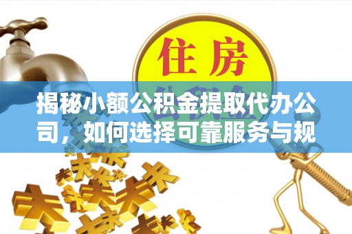 青川揭秘小额公积金提取代办公司，如何选择可靠服务与规避风险