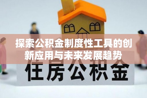 青川探索公积金制度性工具的创新应用与未来发展趋势