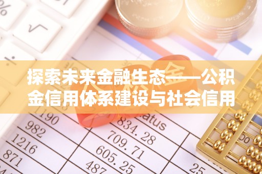 青川探索未来金融生态——公积金信用体系建设与社会信用体系的深度融合