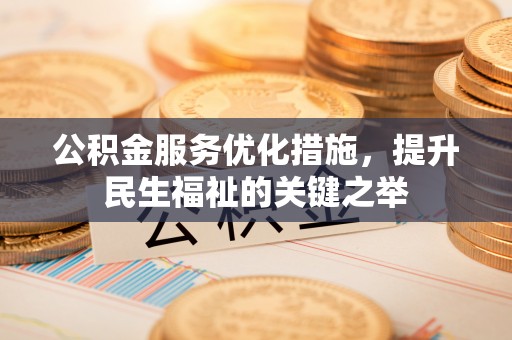 青川公积金服务优化措施，提升民生福祉的关键之举