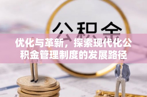 青川优化与革新，探索现代化公积金管理制度的发展路径