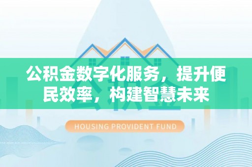 青川公积金数字化服务，提升便民效率，构建智慧未来