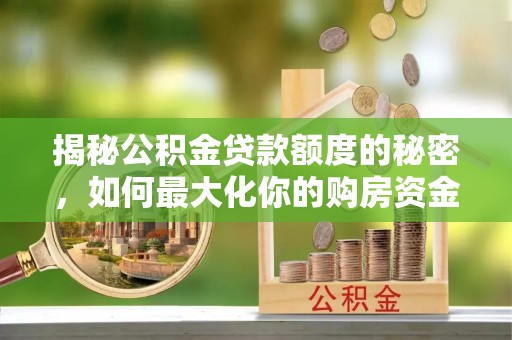 青川揭秘公积金贷款额度的秘密，如何最大化你的购房资金