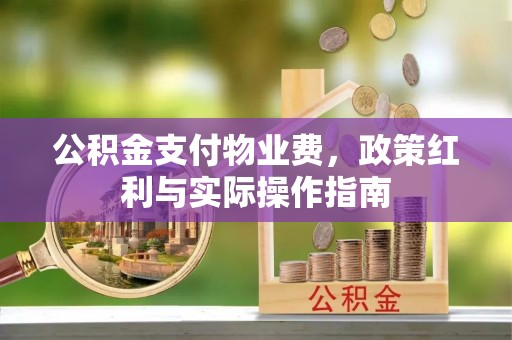 青川公积金支付物业费，政策红利与实际操作指南