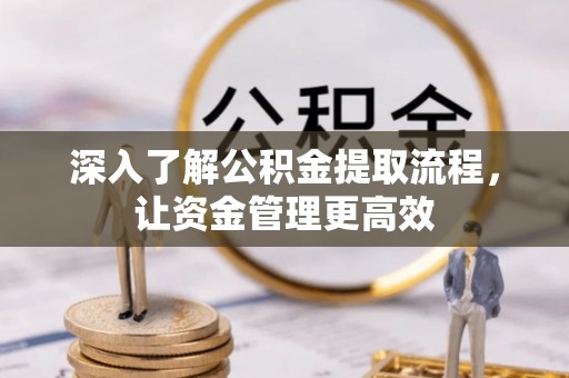 青川深入了解公积金提取流程，让资金管理更高效