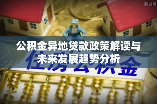 青川公积金异地贷款政策解读与未来发展趋势分析