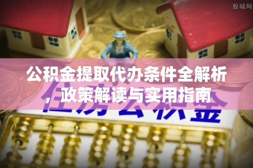 青川公积金提取代办条件全解析，政策解读与实用指南