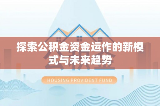青川探索公积金资金运作的新模式与未来趋势
