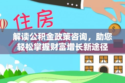 青川解读公积金政策咨询，助您轻松掌握财富增长新途径