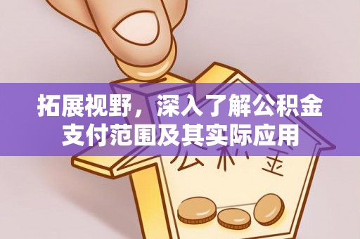 青川拓展视野，深入了解公积金支付范围及其实际应用