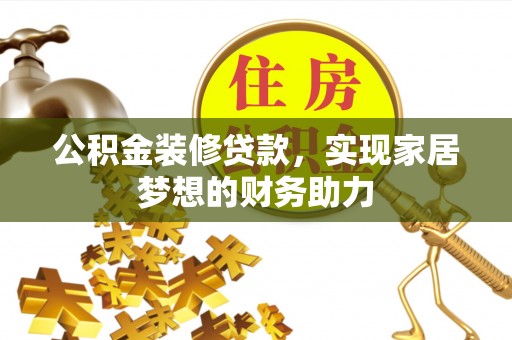 青川公积金装修贷款，实现家居梦想的财务助力