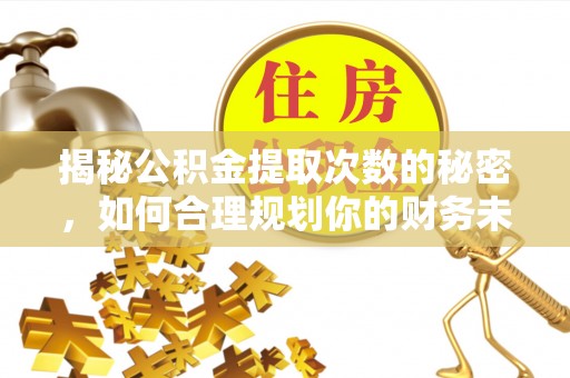 青川揭秘公积金提取次数的秘密，如何合理规划你的财务未来