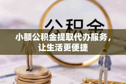 青川小额公积金提取代办服务，让生活更便捷