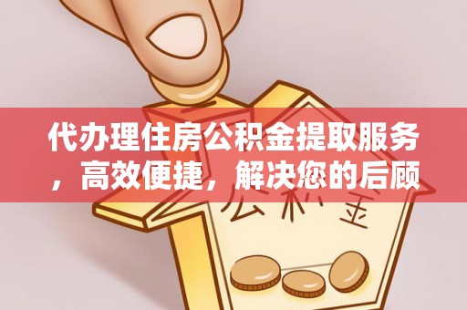 青川代办理住房公积金提取服务，高效便捷，解决您的后顾之忧