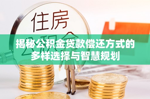 青川揭秘公积金贷款偿还方式的多样选择与智慧规划