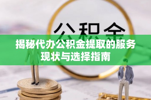 青川揭秘代办公积金提取的服务现状与选择指南