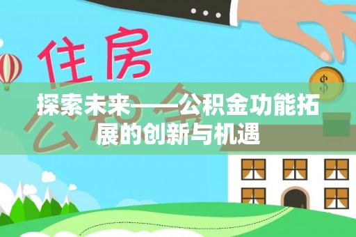 青川探索未来——公积金功能拓展的创新与机遇