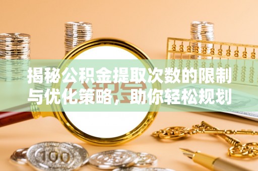 青川揭秘公积金提取次数的限制与优化策略，助你轻松规划财务未来