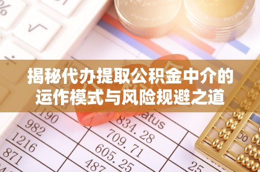 青川揭秘代办提取公积金中介的运作模式与风险规避之道