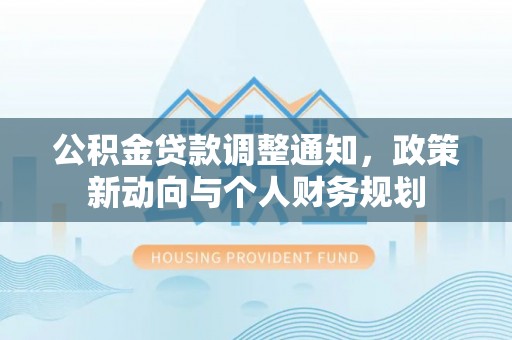 青川公积金贷款调整通知，政策新动向与个人财务规划