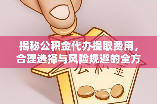 青川揭秘公积金代办提取费用，合理选择与风险规避的全方位解析