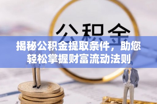 青川揭秘公积金提取条件，助您轻松掌握财富流动法则