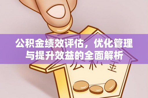 青川公积金绩效评估，优化管理与提升效益的全面解析