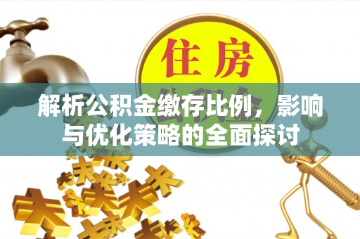 青川解析公积金缴存比例，影响与优化策略的全面探讨
