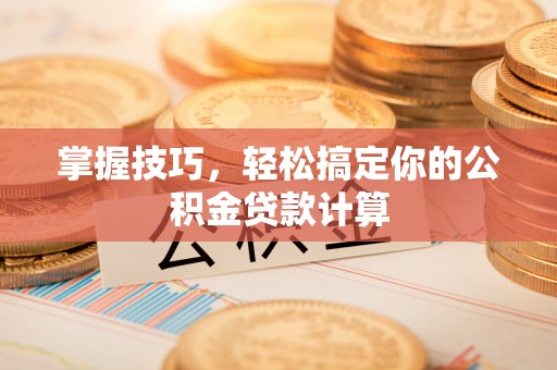 青川掌握技巧，轻松搞定你的公积金贷款计算